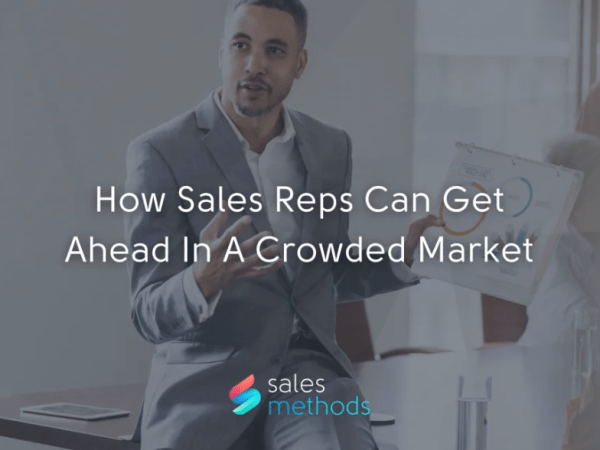 How Sales Reps Can Get Ahead In A Crowded&nbsp;Market